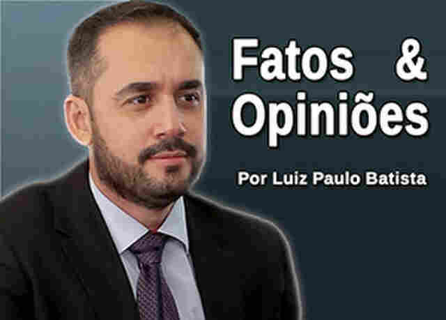 Fatos e Opiniões  Por Luiz Paulo Batista