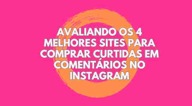 Avaliando os 4 Melhores Sites para Comprar Curtidas em Comentários no Instagram