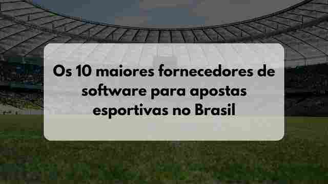 Os 10 maiores fornecedores de software para apostas esportivas no Brasil