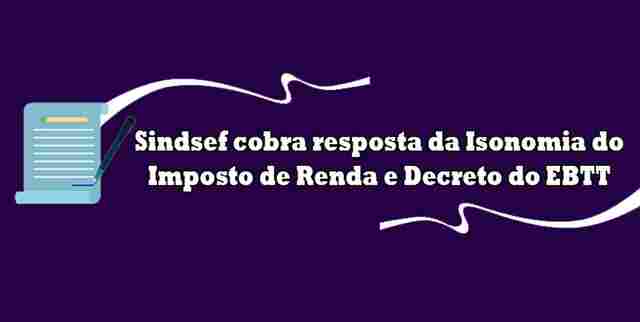 Sindsef cobra resposta do Isonomia do Imposto de Renda e Decreto do EBTT