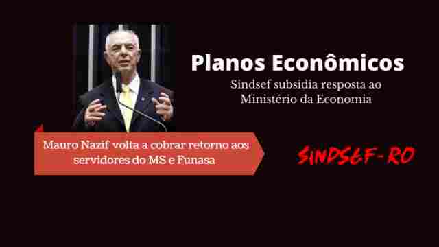 Sindsef subsidia e deputado Mauro Nazif volta a cobrar retorno dos planos Econômicos no Ministério da Economia