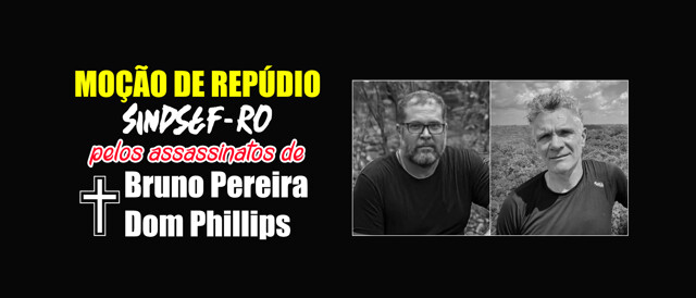 Moção de Repúdio do Sindsef diante do assassinato do indigenista Bruno e do jornalista Dom Phillips